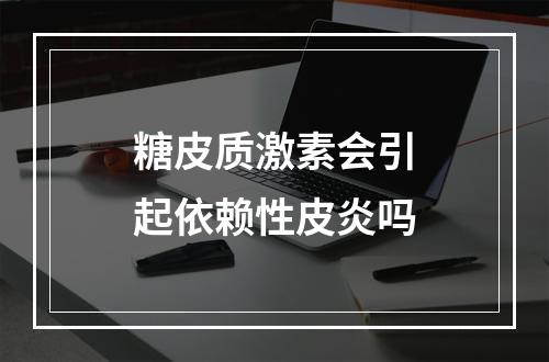 糖皮质激素会引起依赖性皮炎吗