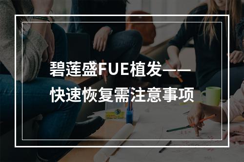 碧莲盛FUE植发——快速恢复需注意事项