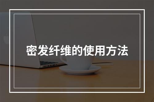 密发纤维的使用方法