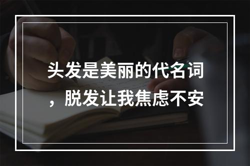 头发是美丽的代名词，脱发让我焦虑不安