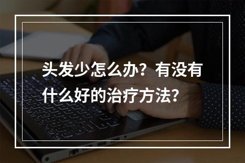 头发少怎么办？有没有什么好的治疗方法？