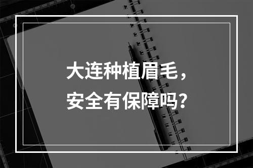 大连种植眉毛，安全有保障吗？