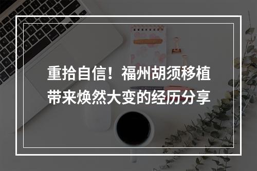 重拾自信！福州胡须移植带来焕然大变的经历分享