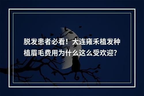 脱发患者必看！大连雍禾植发种植眉毛费用为什么这么受欢迎？