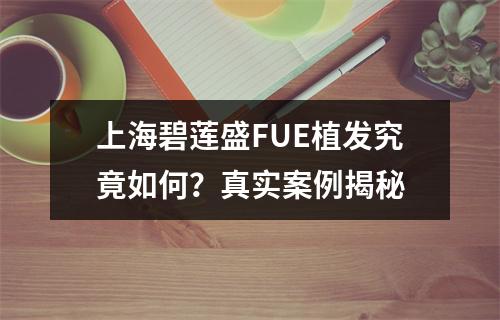 上海碧莲盛FUE植发究竟如何？真实案例揭秘