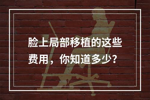 脸上局部移植的这些费用，你知道多少？