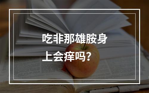 吃非那雄胺身上会痒吗？