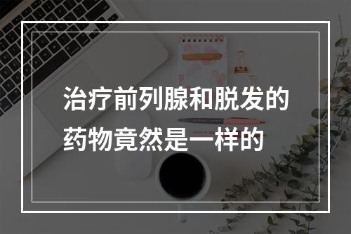 治疗前列腺和脱发的药物竟然是一样的