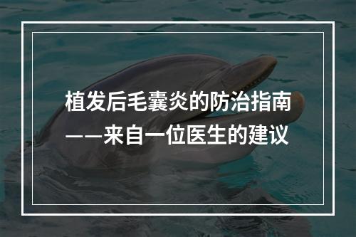 植发后毛囊炎的防治指南——来自一位医生的建议