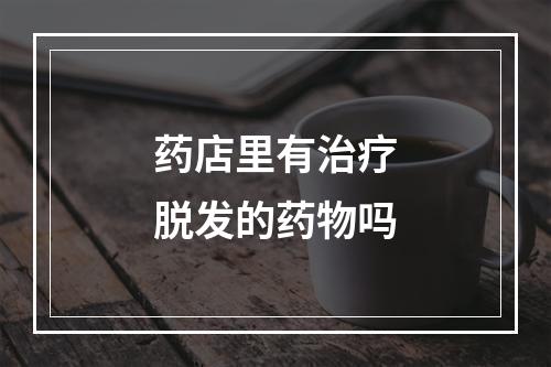 药店里有治疗脱发的药物吗