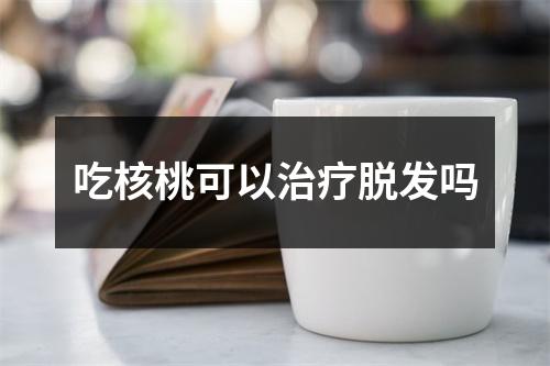 吃核桃可以治疗脱发吗