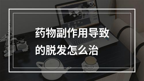 药物副作用导致的脱发怎么治