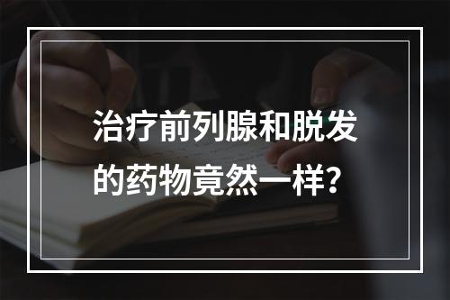 治疗前列腺和脱发的药物竟然一样？