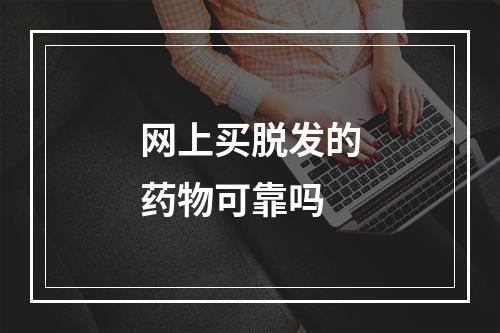 网上买脱发的药物可靠吗