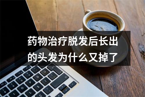 药物治疗脱发后长出的头发为什么又掉了