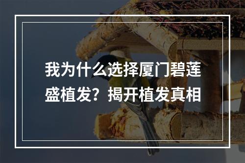 我为什么选择厦门碧莲盛植发？揭开植发真相