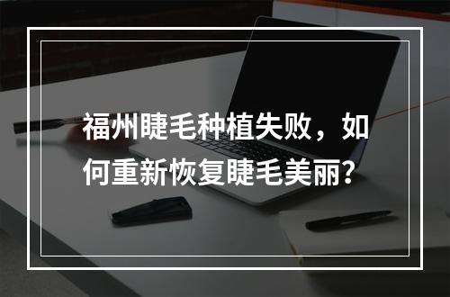 福州睫毛种植失败，如何重新恢复睫毛美丽？