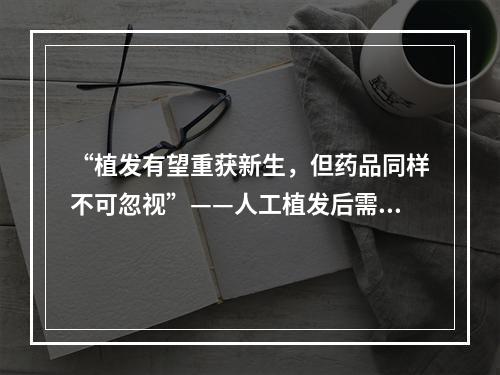 “植发有望重获新生，但药品同样不可忽视”——人工植发后需要药品治疗吗？