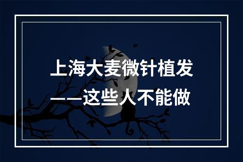 上海大麦微针植发——这些人不能做