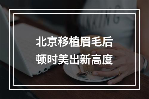 北京移植眉毛后顿时美出新高度