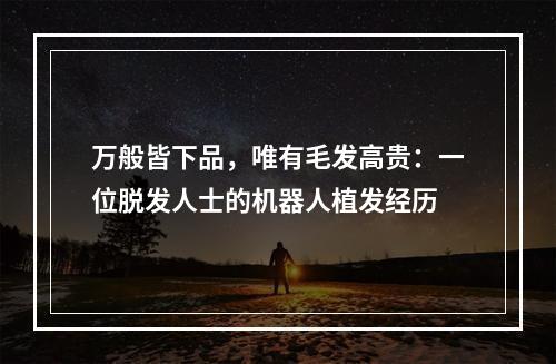 万般皆下品，唯有毛发高贵：一位脱发人士的机器人植发经历