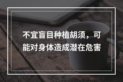 不宜盲目种植胡须，可能对身体造成潜在危害