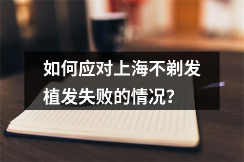 如何应对上海不剃发植发失败的情况？