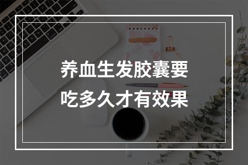 养血生发胶囊要吃多久才有效果