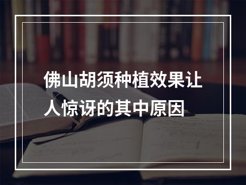 佛山胡须种植效果让人惊讶的其中原因