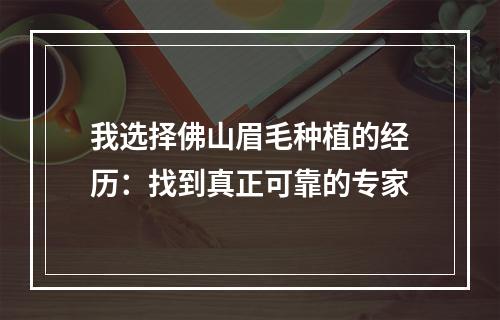 我选择佛山眉毛种植的经历：找到真正可靠的专家