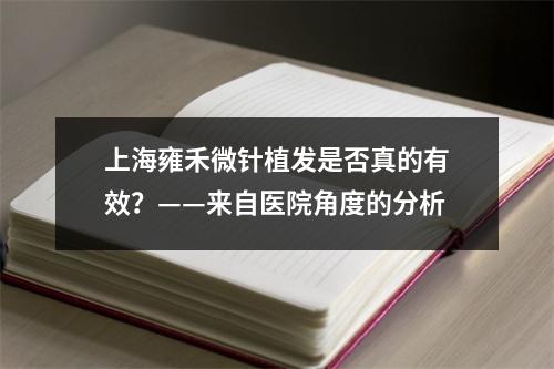 上海雍禾微针植发是否真的有效？——来自医院角度的分析