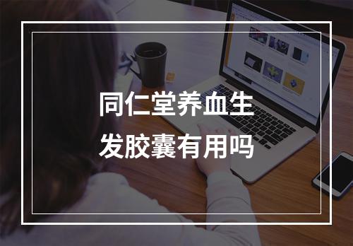 同仁堂养血生发胶囊有用吗