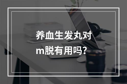 养血生发丸对m脱有用吗？