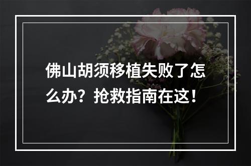 佛山胡须移植失败了怎么办？抢救指南在这！