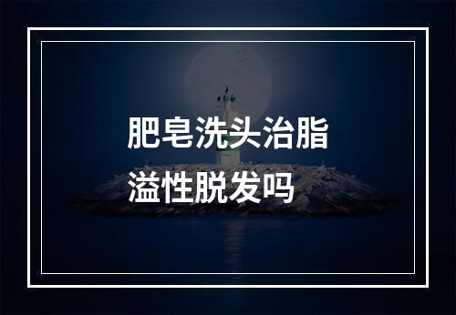 肥皂洗头治脂溢性脱发吗