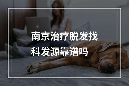 南京治疗脱发找科发源靠谱吗