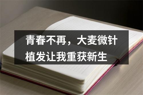 青春不再，大麦微针植发让我重获新生