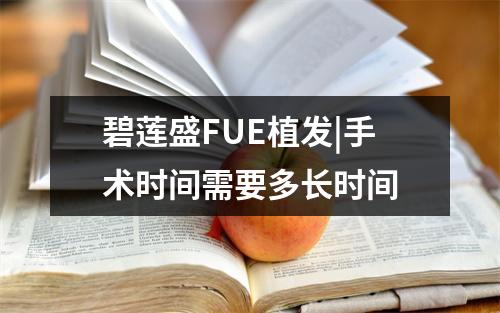 碧莲盛FUE植发|手术时间需要多长时间