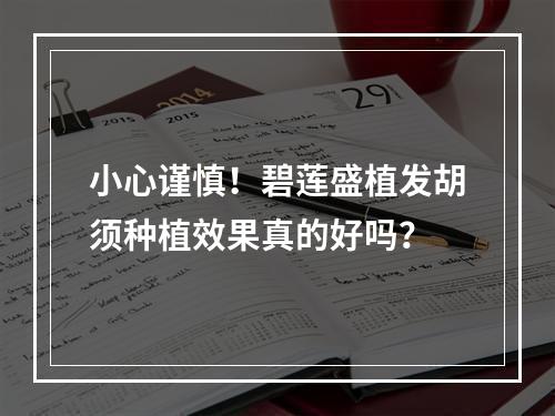 小心谨慎！碧莲盛植发胡须种植效果真的好吗？