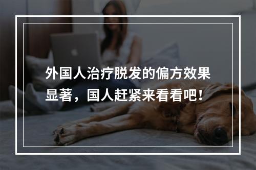 外国人治疗脱发的偏方效果显著，国人赶紧来看看吧！