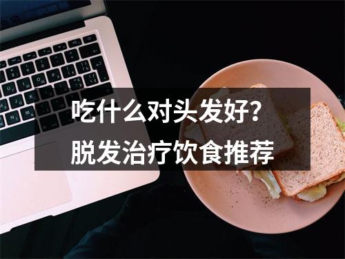 吃什么对头发好？脱发治疗饮食推荐