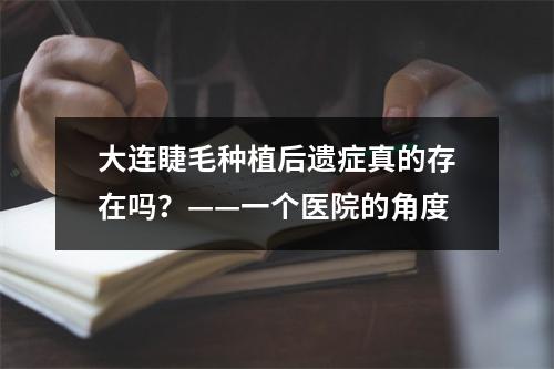 大连睫毛种植后遗症真的存在吗？——一个医院的角度