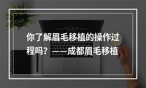 你了解眉毛移植的操作过程吗？——成都眉毛移植