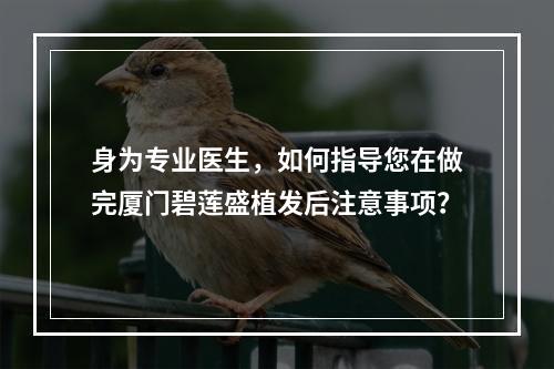 身为专业医生，如何指导您在做完厦门碧莲盛植发后注意事项？