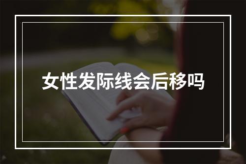 女性发际线会后移吗