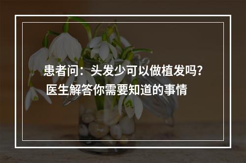 患者问：头发少可以做植发吗？ 医生解答你需要知道的事情