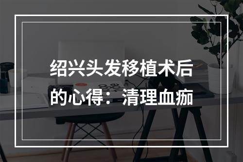 绍兴头发移植术后的心得：清理血痂