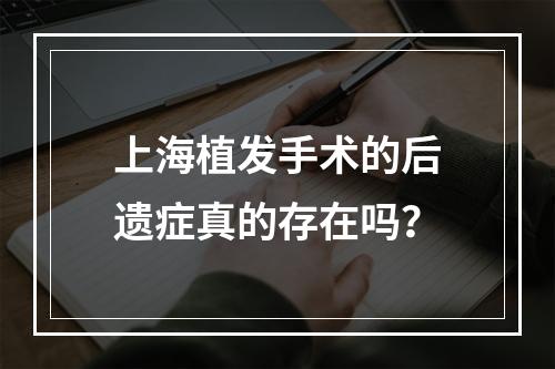 上海植发手术的后遗症真的存在吗？