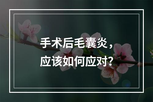 手术后毛囊炎，应该如何应对？