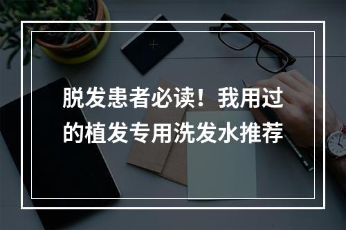 脱发患者必读！我用过的植发专用洗发水推荐